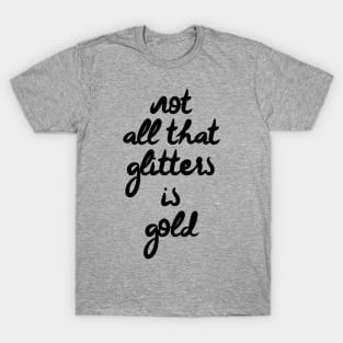 Not all that glitters is gold T-Shirt